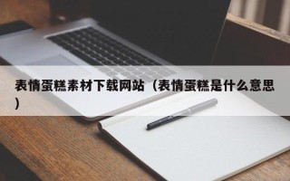 涟源表情蛋糕素材下载网站（表情蛋糕是什么意思）