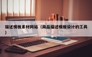 涟源描述模板素材网站（商品描述模板设计的工具）