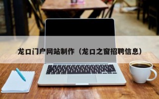 涟源龙口门户网站制作（龙口之窗招聘信息）