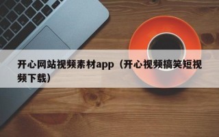 涟源开心网站视频素材app（开心视频搞笑短视频下载）