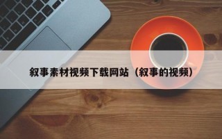 涟源叙事素材视频下载网站（叙事的视频）