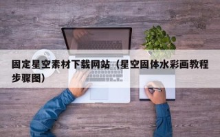 涟源固定星空素材下载网站（星空固体水彩画教程步骤图）